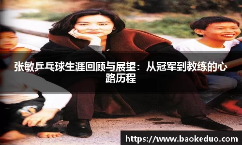 张敏乒乓球生涯回顾与展望：从冠军到教练的心路历程