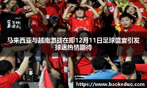 马来西亚与越南激战在即12月11日足球盛宴引发球迷热情期待